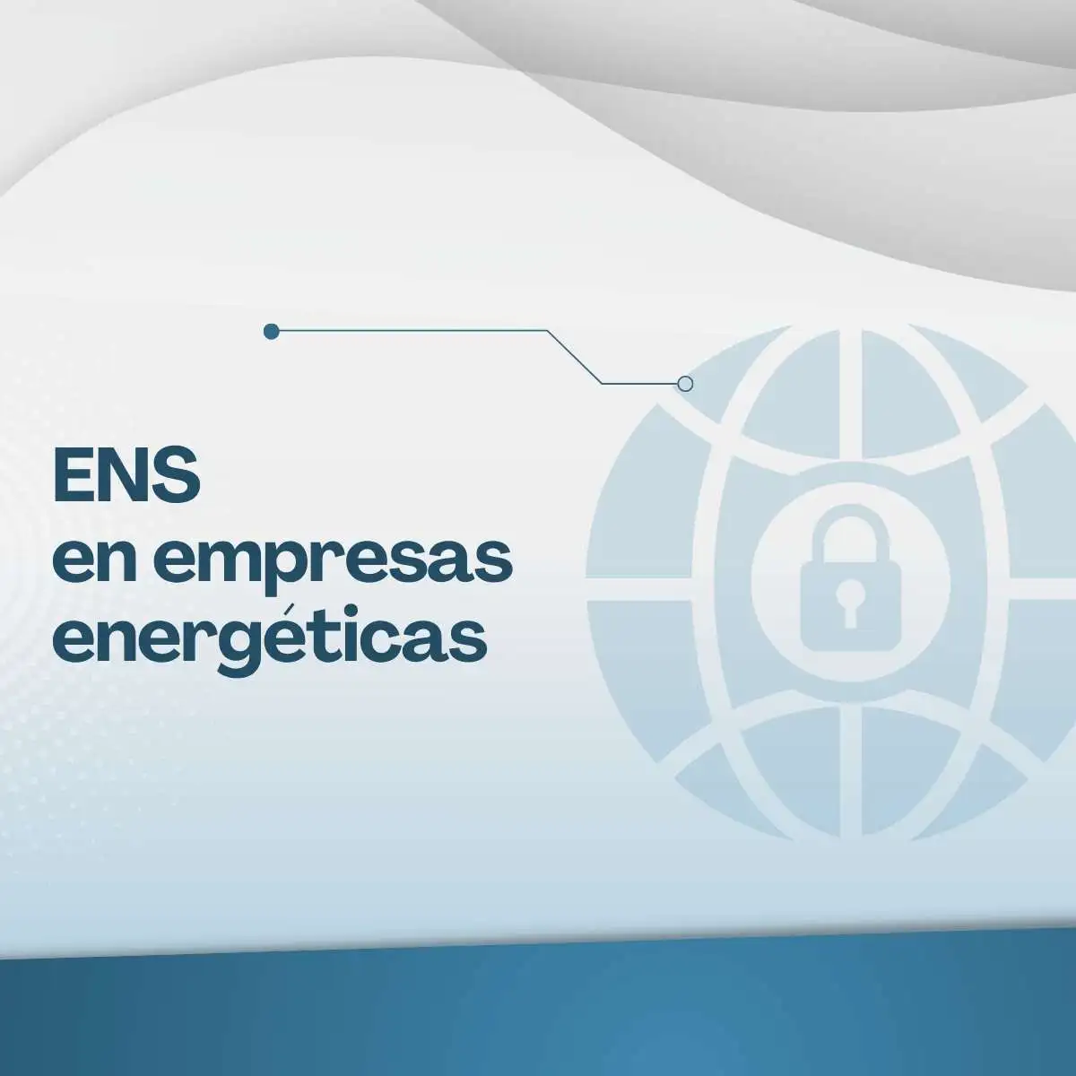 ENS en empresas energéticas: Protegiendo infraestructuras críticas