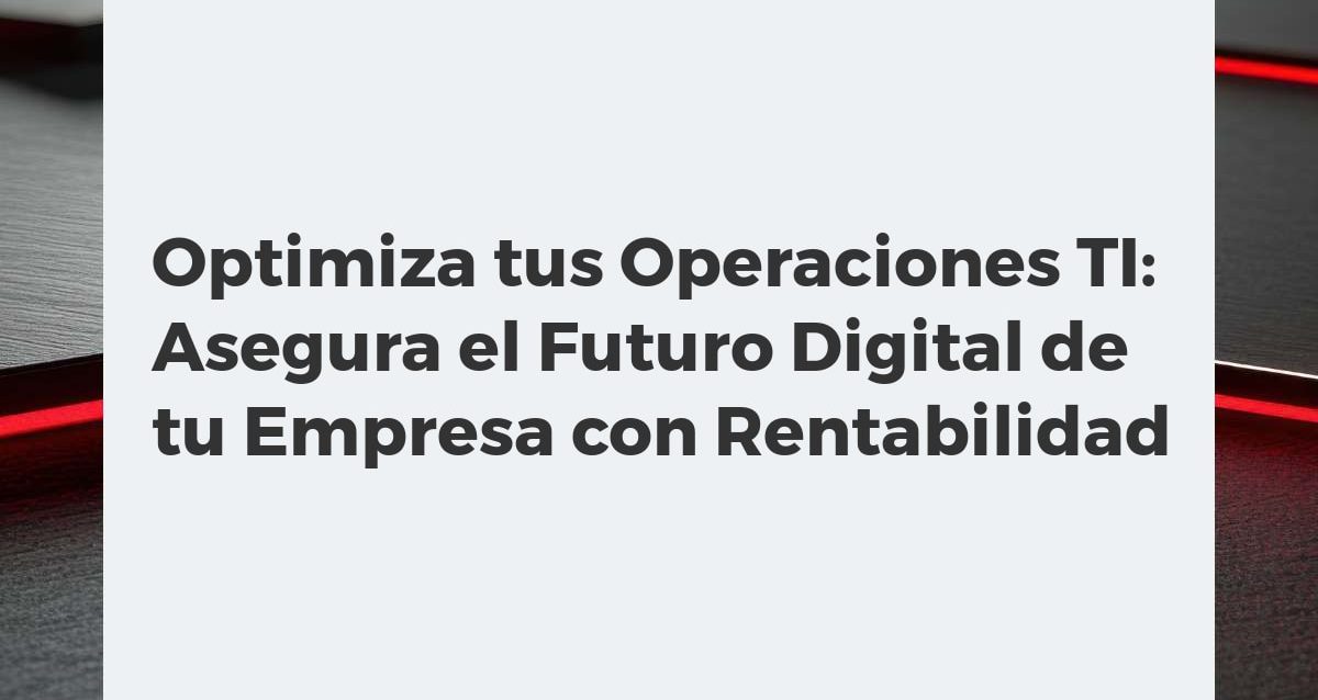 Optimiza tus Operaciones TI: Asegura el Futuro Digital de tu Empresa con Rentabilidad Equipo de profesionales TI analizando datos estratégicos en una interfaz holográfica, simbolizando operaciones optimizadas